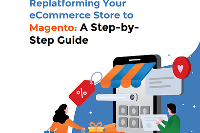 Replatforming Your eCommerce Store to Magento: A Step by Step Guide